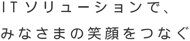 ITソリューションで、みなさまの笑顔をつなぐ ロイヤルパソコンシステム